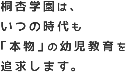 桐杏学園は、いつの時代も「本物」の幼児教育を追求します。